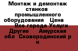 Монтаж и демонтаж станков, промышленного оборудования › Цена ­ 5 000 - Все города Услуги » Другие   . Амурская обл.,Сковородинский р-н